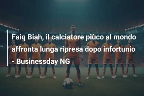 Faiq Biah, il calciatore piùco al mondo affronta lunga ripresa dopo infortunio – Businessday NG