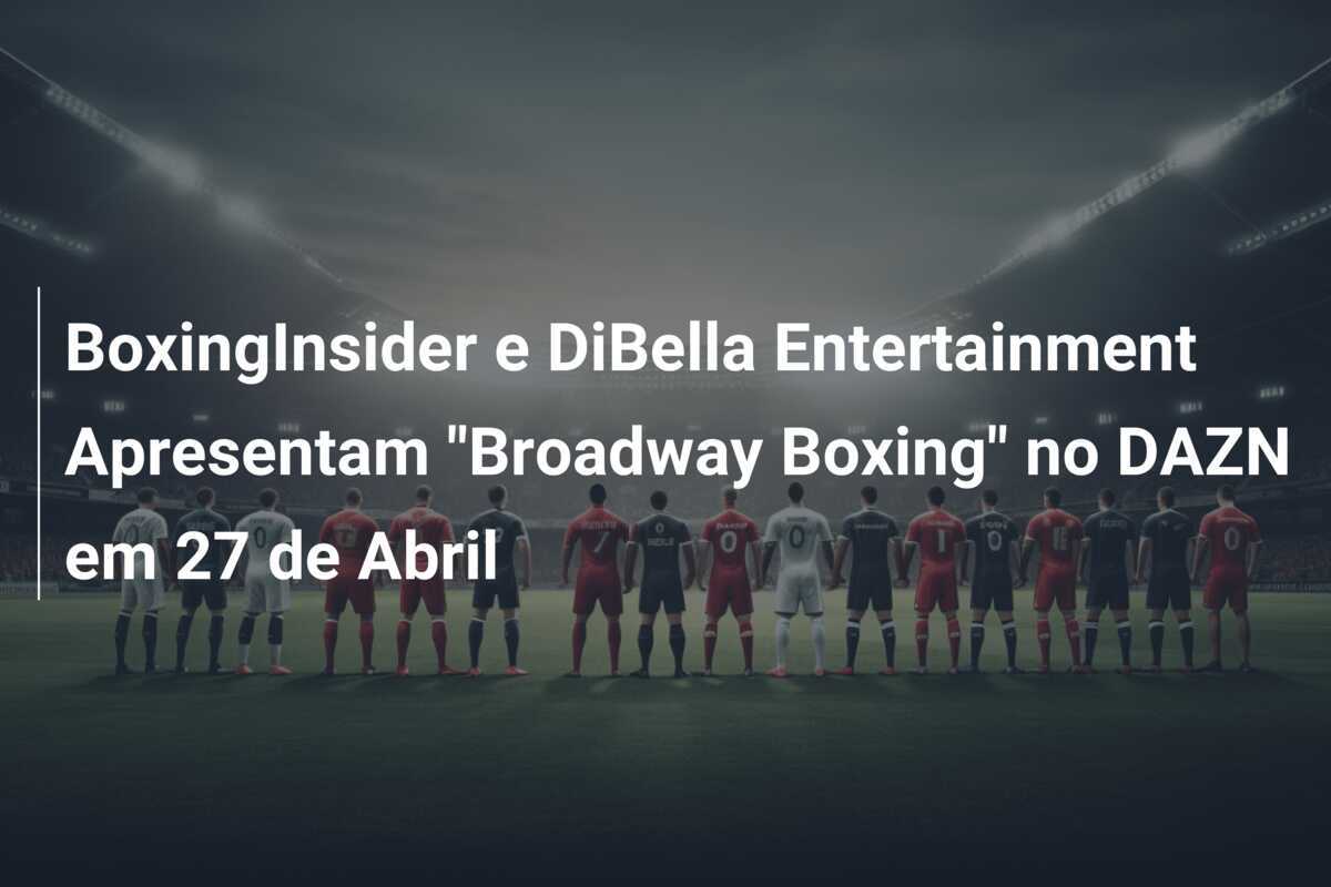 BoxingInsider e DiBella Entertainment Apresentam "Broadway Boxing" no DAZN em 27 de Abril
