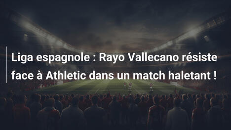 Liga espagnole : Rayo Vallecano résiste face à Athletic dans un match haletant !