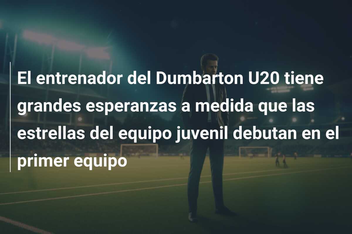 El entrenador del Dumbarton U20 tiene grandes esperanzas a medida que las estrellas del equipo juvenil debutan en el primer equipo