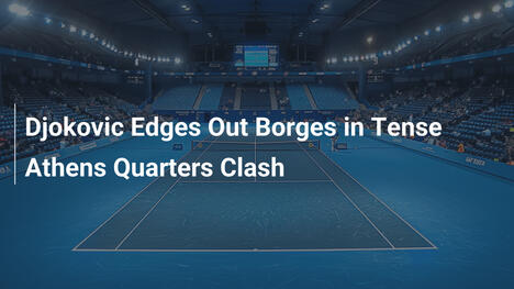 Djokovic besiegt Borges im spannungsgeladenen Athener Viertelfinale