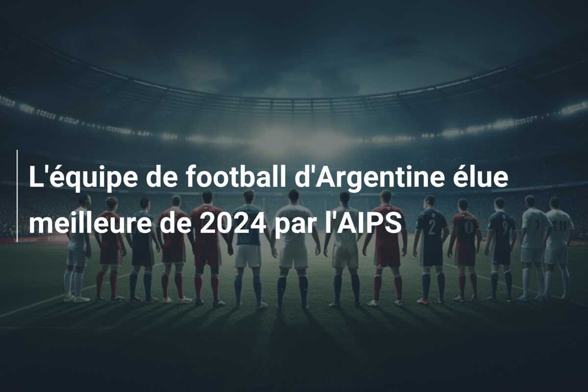 L'équipe de football d'Argentine élue meilleure de 2024 par l'AIPS