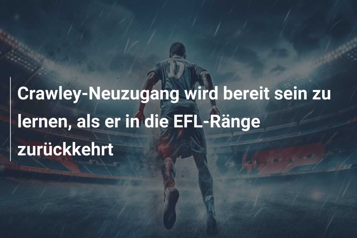 Crawley-Neuzugang wird bereit sein zu lernen, als er in die EFL-Ränge zurückkehrt