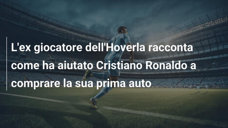 L'ex giocatore dell'Hoverla racconta come ha aiutato Cristiano Ronaldo a comprare la sua prima auto