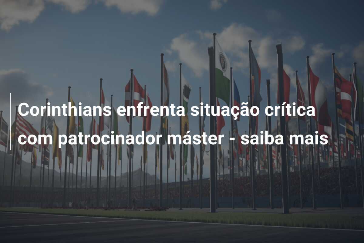 Corinthians enfrenta situação crítica com patrocinador máster - saiba mais
