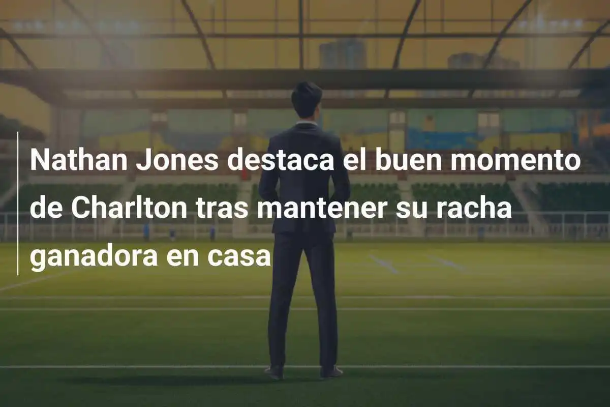 Nathan Jones destaca el buen momento de Charlton tras mantener su racha ganadora en casa