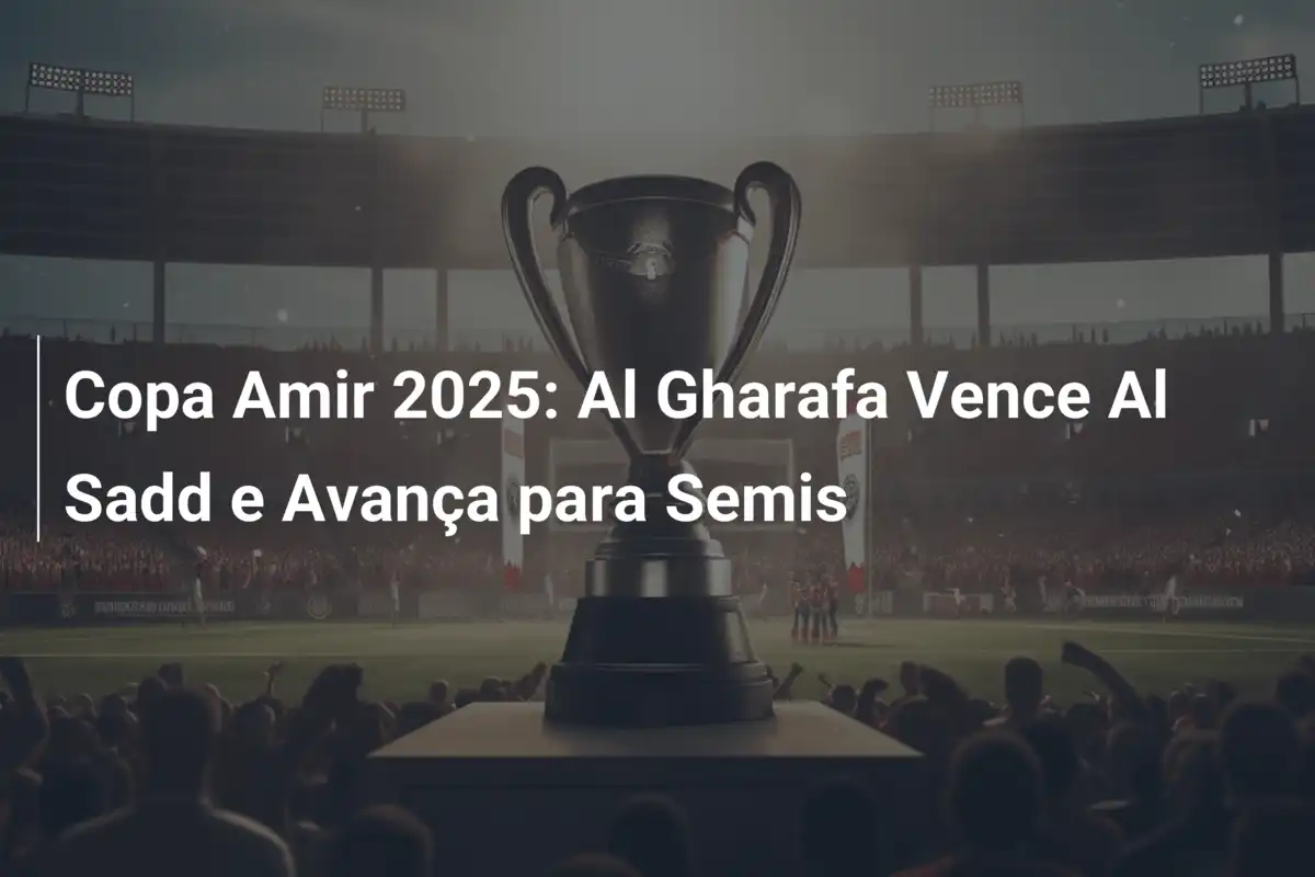Copa Amir 2025: Al Gharafa Vence Al Sadd e Avança para Semis