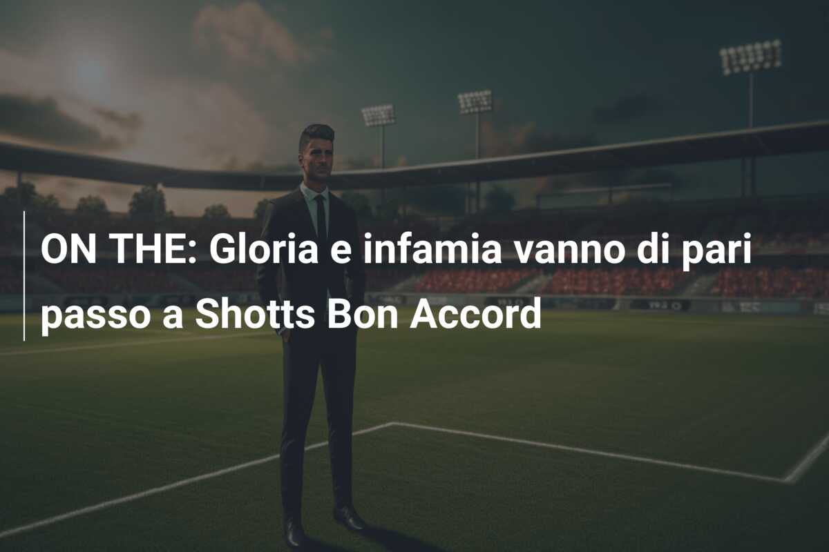 ON THE: Gloria e infamia vanno di pari passo a Shotts Bon Accord