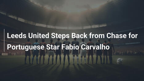 Leeds United Abbandona la Corsa per Fabio Carvalho