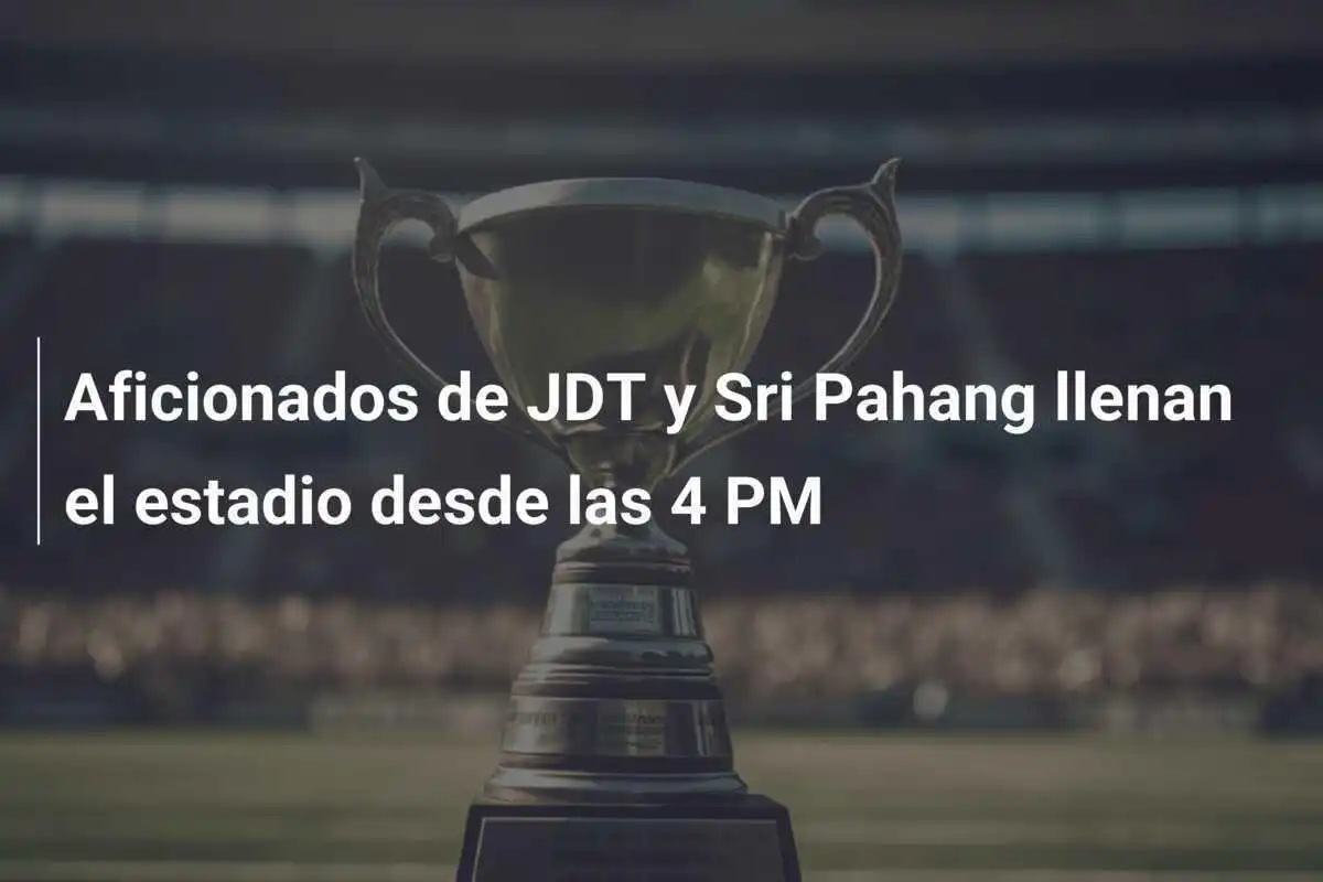 Aficionados de JDT y Sri Pahang llenan el estadio desde las 4 PM