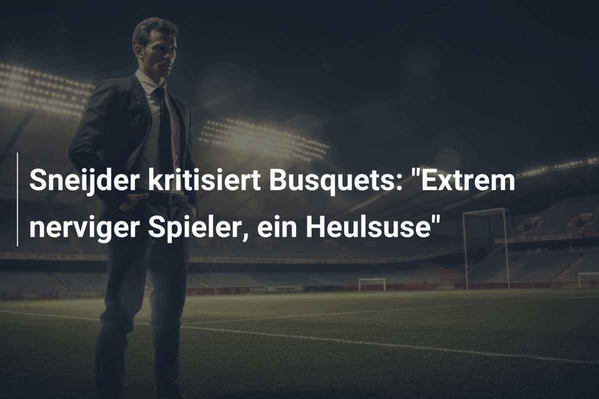 Sneijder kritisiert Busquets: "Extrem nerviger Spieler, ein Heulsuse"