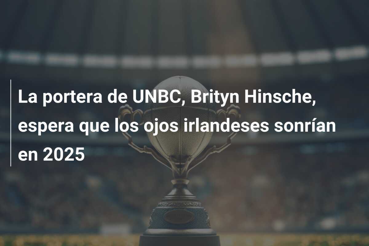La portera de UNBC, Brityn Hinsche, espera que los ojos irlandeses sonrían en 2025