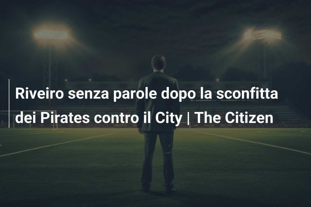 Riveiro senza parole dopo la sconfitta dei Pirates contro il City | The Citizen
