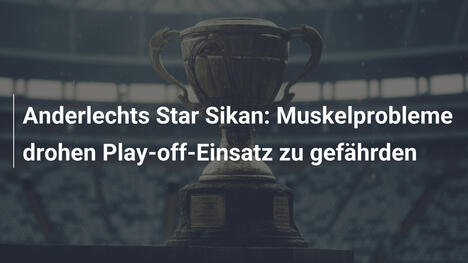 Anderlechts Star Sikan: Muskelprobleme drohen Play-off-Einsatz zu gefährden