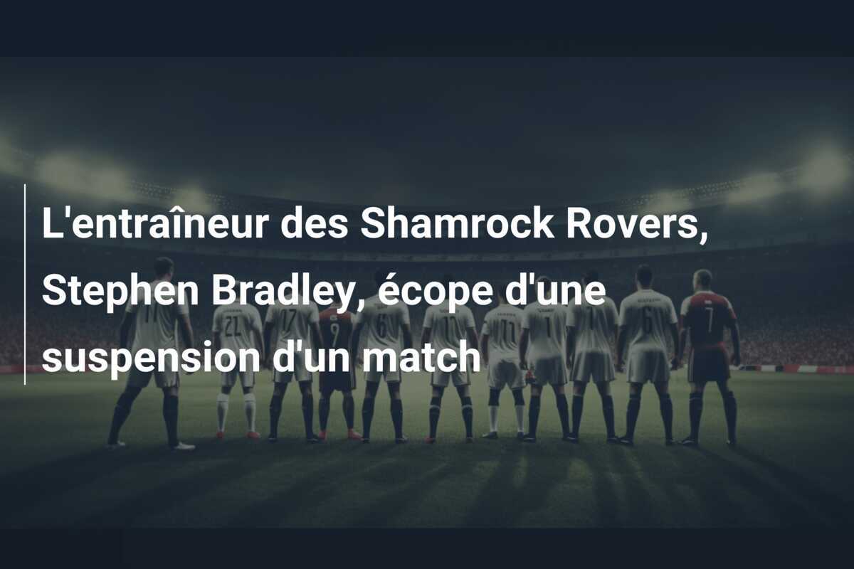 L'entraîneur des Shamrock Rovers, Stephen Bradley, écope d'une suspension d'un match