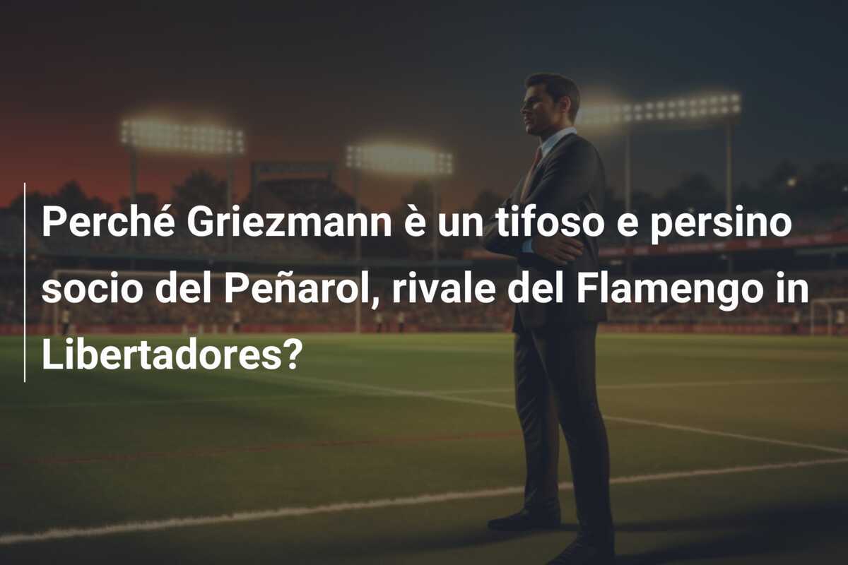 Perché Griezmann è un tifoso e persino socio del Peñarol, rivale del Flamengo in Libertadores?