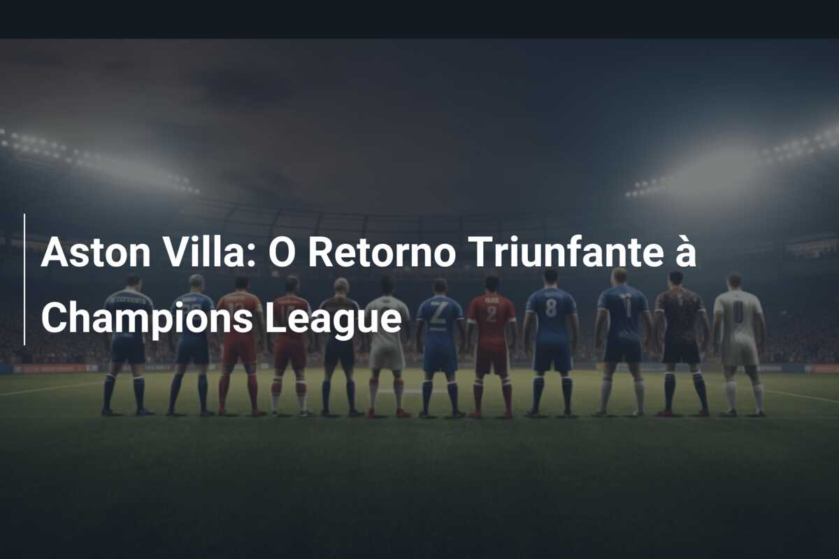 Aston Villa: O Retorno Triunfante à Champions League