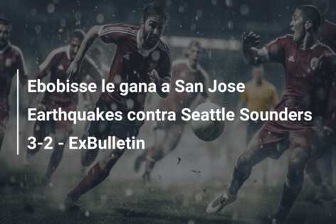 Ebobisse le gana a San Jose Earthquakes contra Seattle Sounders 3-2 – ExBulletin