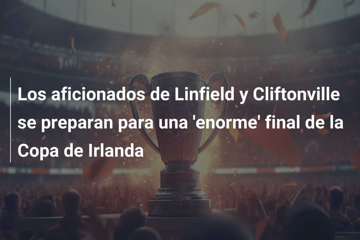 Los aficionados de Linfield y Cliftonville se preparan para una ‘enorme’ final de la Copa de Irlanda