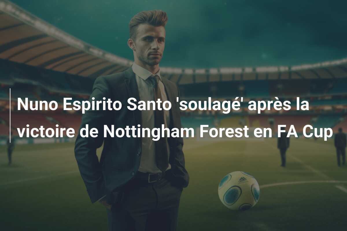Nuno Espirito Santo 'soulagé' après la victoire de Nottingham Forest en FA Cup