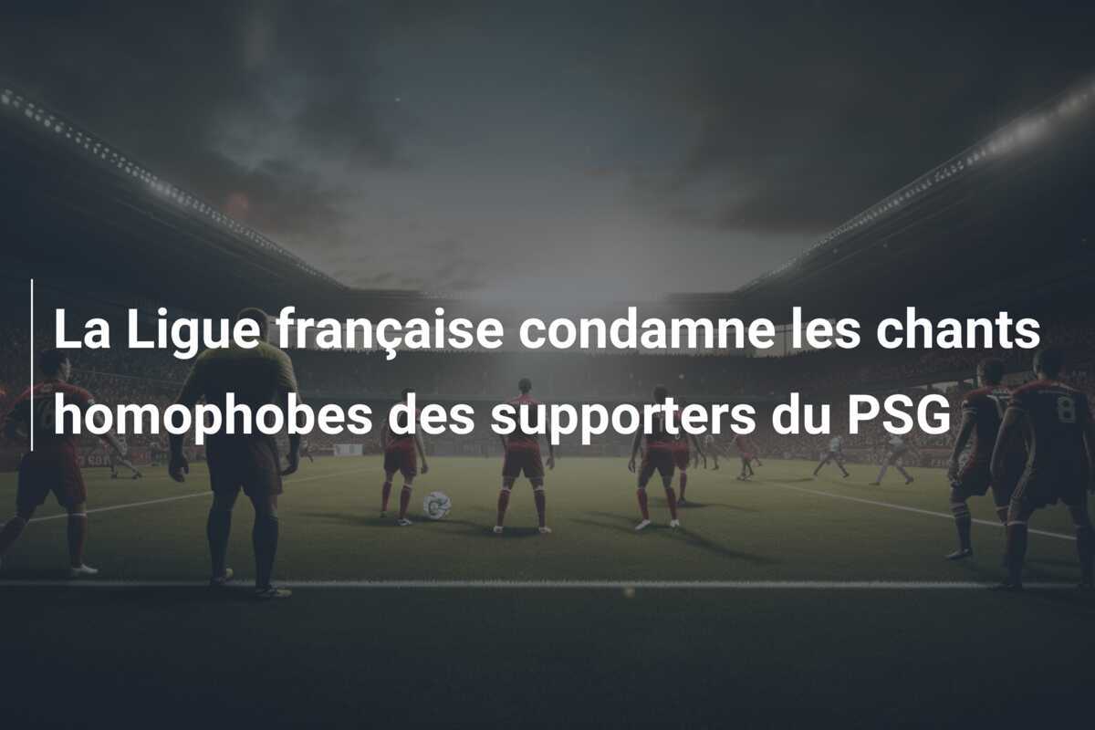 La Ligue française condamne les chants homophobes des supporters du PSG