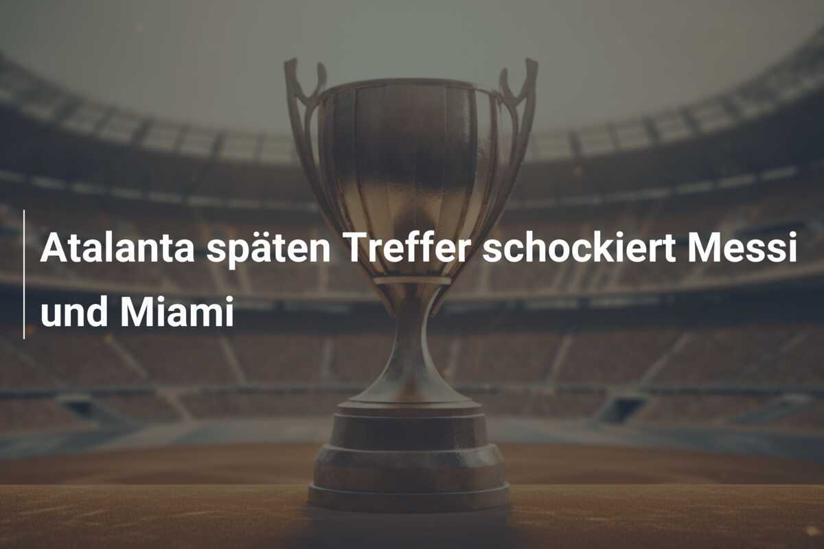Atalanta späten Treffer schockiert Messi und Miami