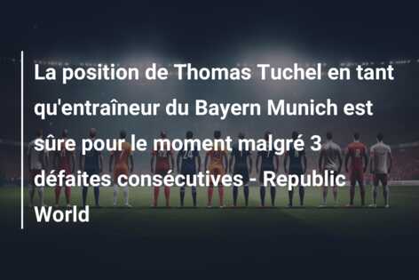 La position de Thomas Tuchel en tant qu’entraîneur du Bayern Munich est sûre pour le moment malgré 3 défaites consécutives – Republic World