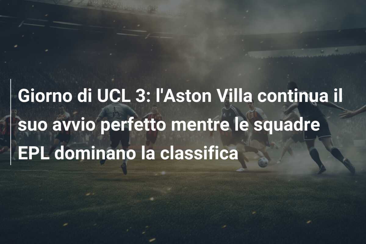 Giorno di UCL 3: l'Aston Villa continua il suo avvio perfetto mentre le squadre EPL dominano la classifica