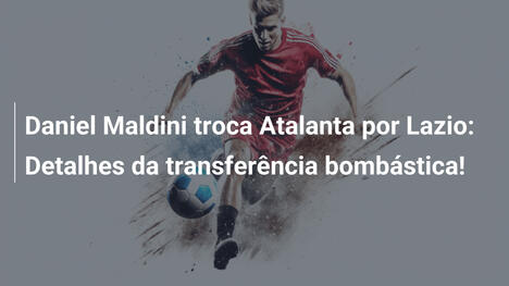 Daniel Maldini troca Atalanta por Lazio: Detalhes da transferência bombástica!