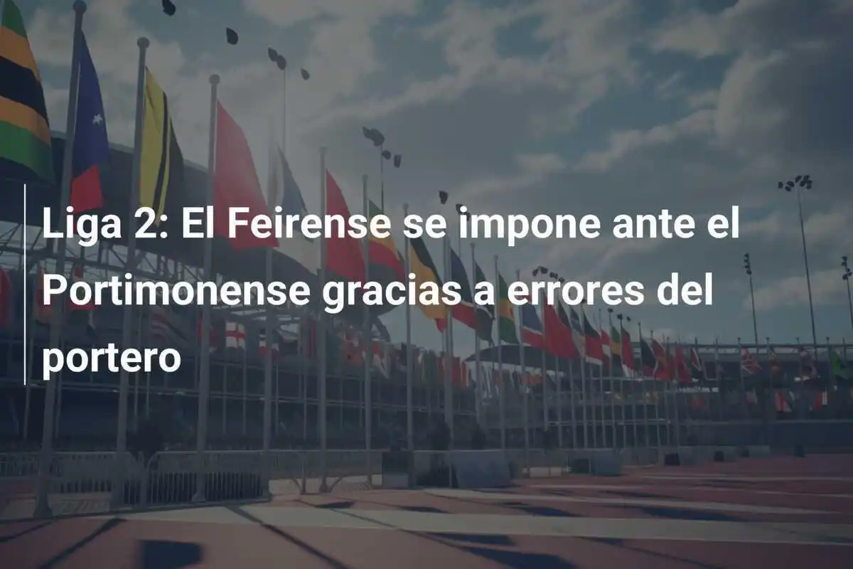 Liga 2: El Feirense se impone ante el Portimonense gracias a errores del portero