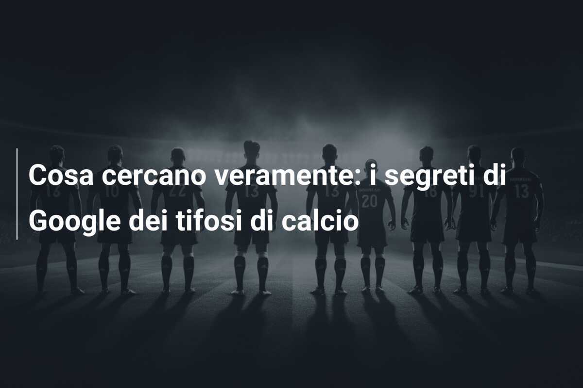 Cosa cercano veramente: i segreti di Google dei tifosi di calcio