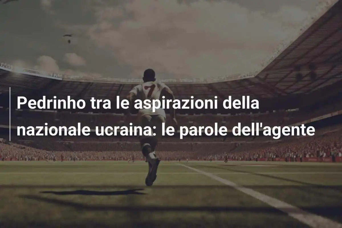Pedrinho tra le aspirazioni della nazionale ucraina: le parole dell'agente