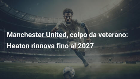 Manchester United, colpo da veterano: Heaton rinnova fino al 2027
