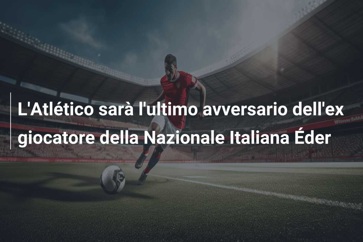 L’Atlético sarà l’ultimo avversario dell’ex giocatore della Nazionale Italiana Éder