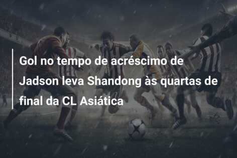 Gol no tempo de acréscimo de Jadson leva Shandong às quartas de final da CL Asiática