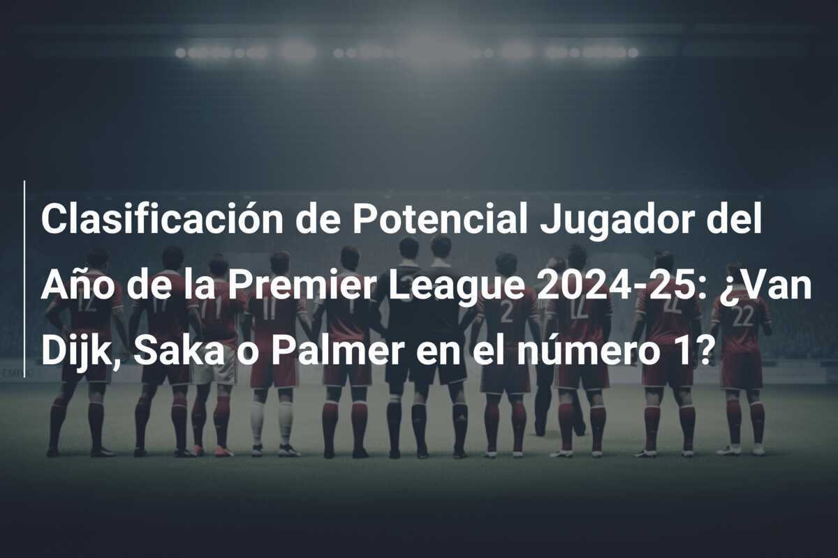 Clasificación de Potencial Jugador del Año de la Premier League 2024-25: ¿Van Dijk, Saka o Palmer en el número 1?