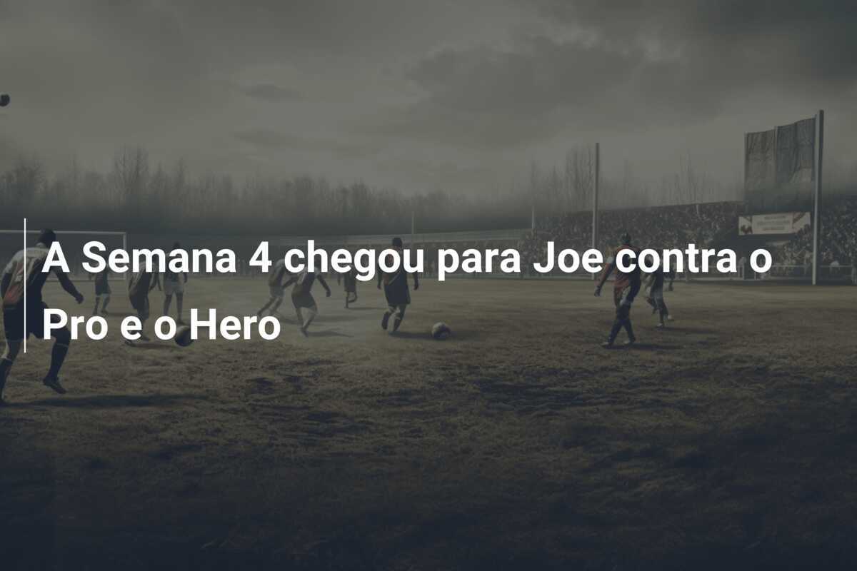 A Semana 4 chegou para Joe contra o Pro e o Hero