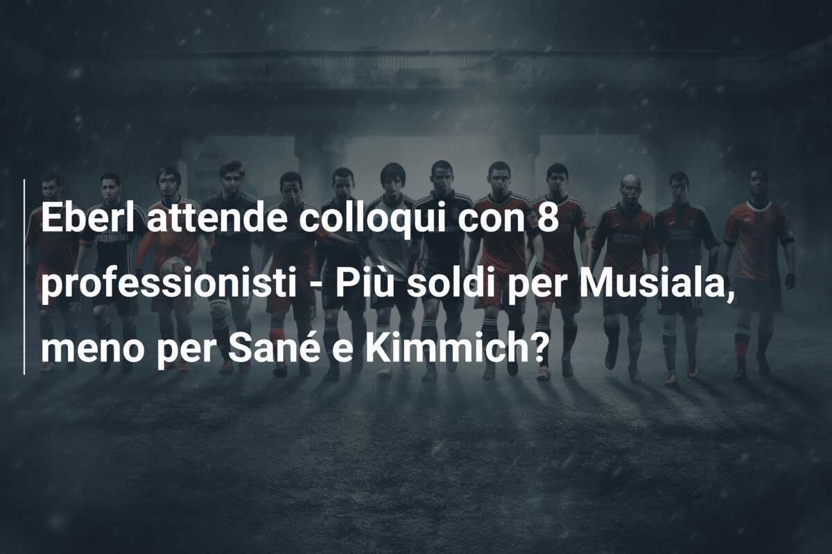 Eberl attende colloqui con 8 professionisti - Più soldi per Musiala, meno per Sané e Kimmich?