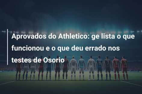 Aprovados do Athletico: ge lista o que funcionou e o que deu errado nos testes de Osorio