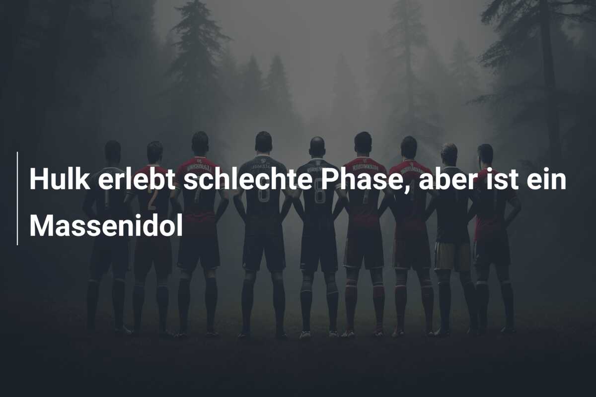Hulk erlebt schlechte Phase, aber ist ein Massenidol