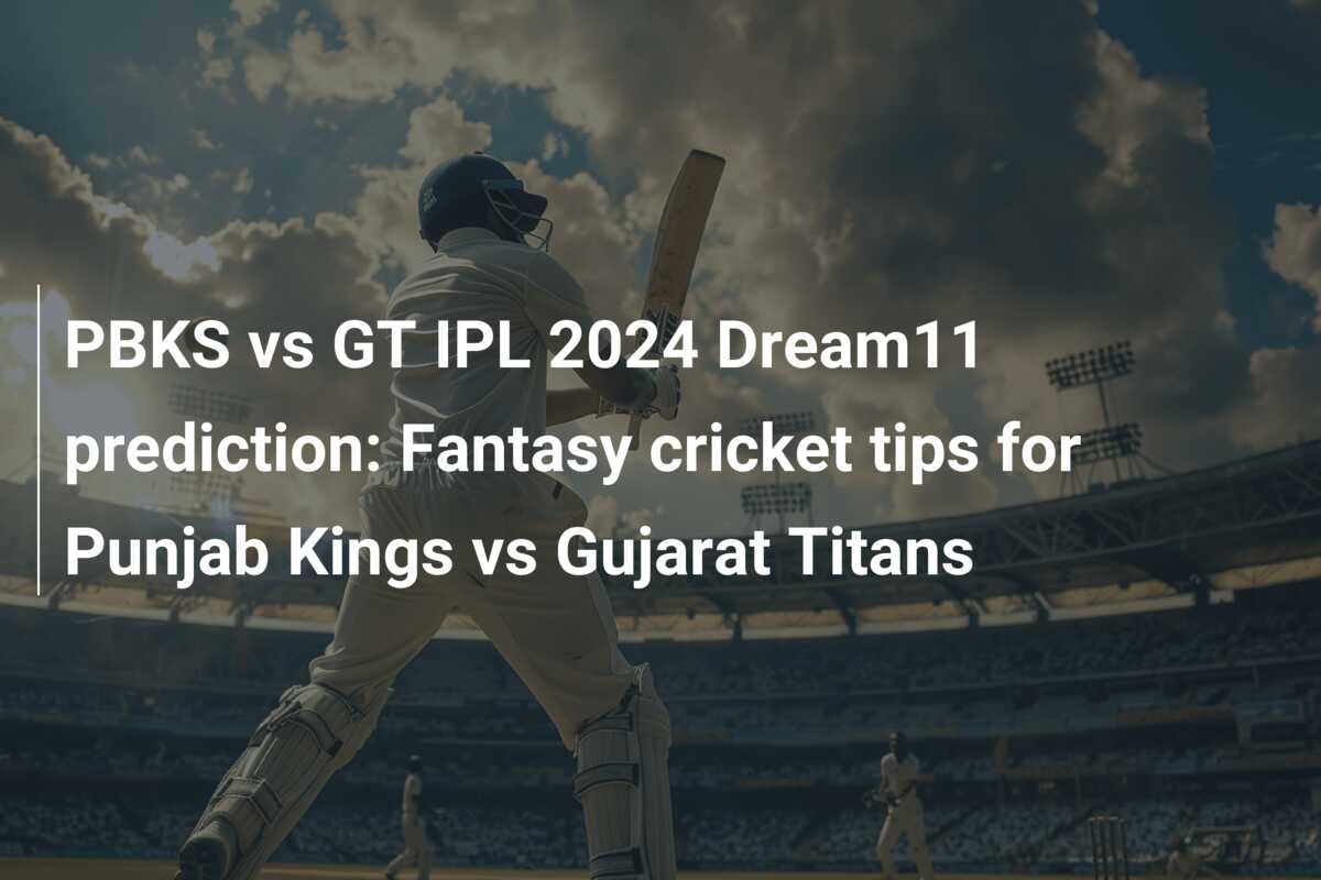 PBKS Vs GT IPL 2024 Dream11 Prediction: Fantasy Cricket Tips For Punjab ...