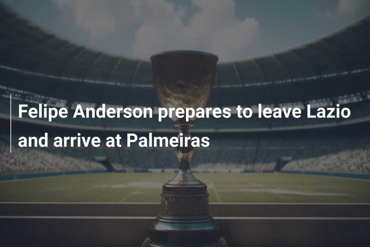 Felipe Anderson prepares to leave Lazio and arrive at Palmeiras