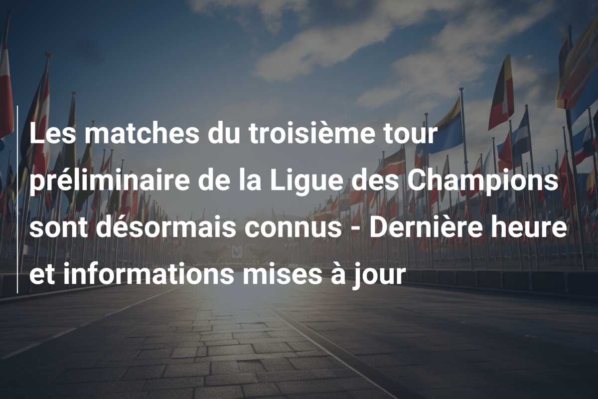Les matches du troisième tour préliminaire de la Ligue des Champions sont désormais connus – Dernière heure et informations mises à jour