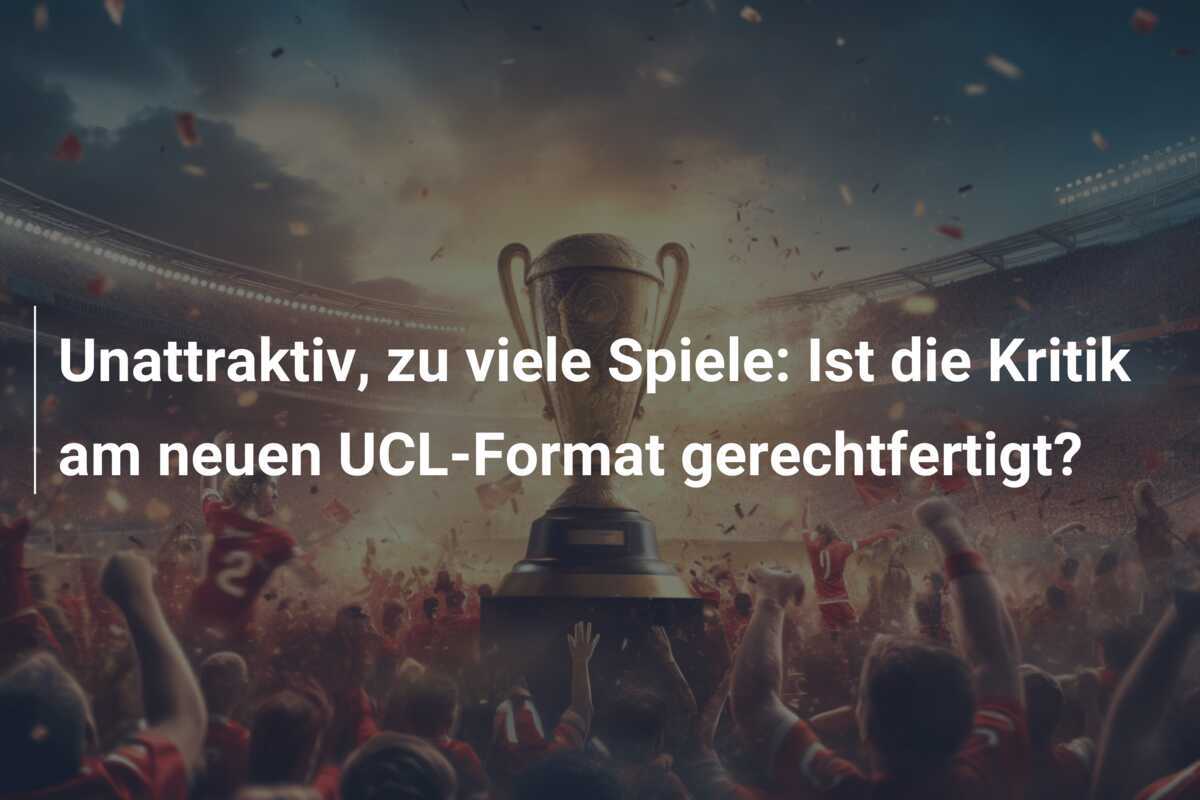Unattraktiv, zu viele Spiele: Ist die Kritik am neuen UCL-Format gerechtfertigt?