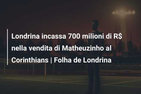 Londrina incassa 700 milioni di R$ nella vendita di Matheuzinho al Corinthians | Folha de Londrina