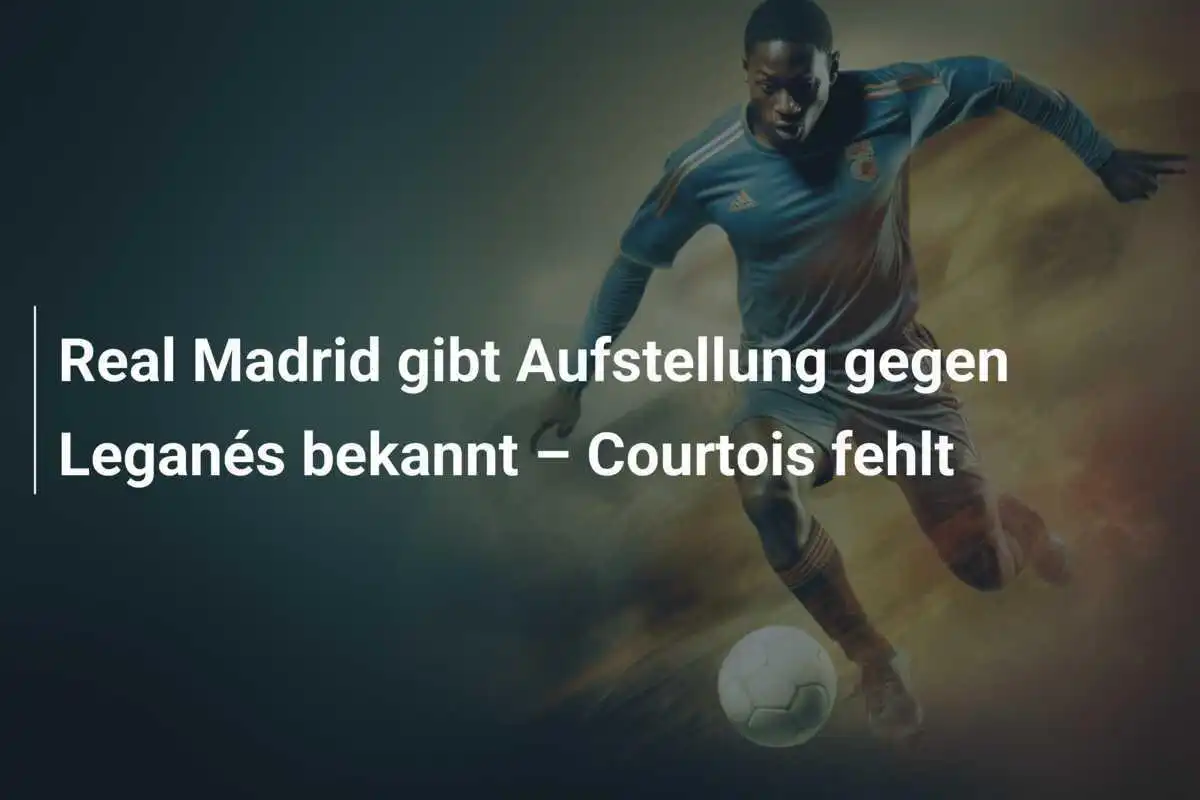 Real Madrid gibt Aufstellung gegen Leganés bekannt – Courtois fehlt