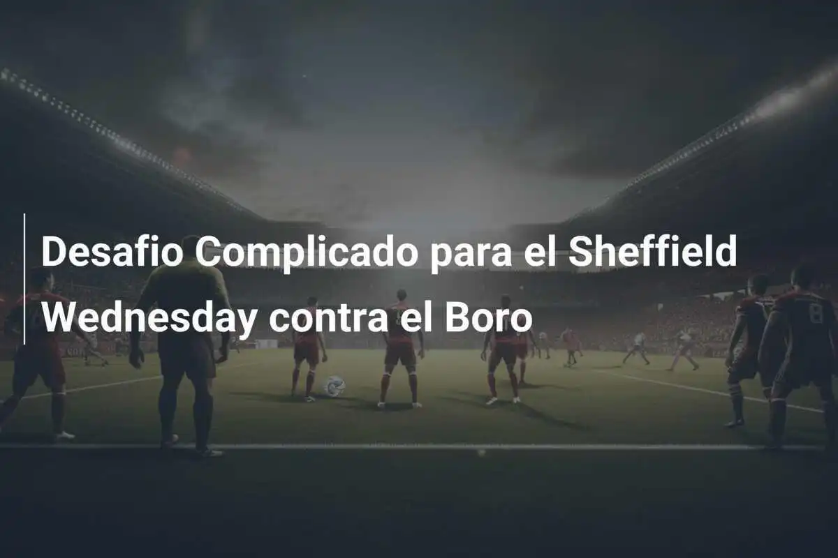 Desafio Complicado para el Sheffield Wednesday contra el Boro