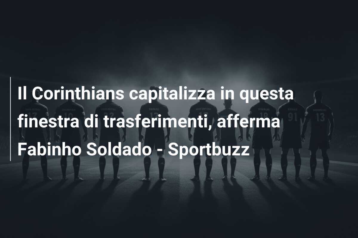 Il Corinthians capitalizza in questa finestra di trasferimenti, afferma Fabinho Soldado - Sportbuzz