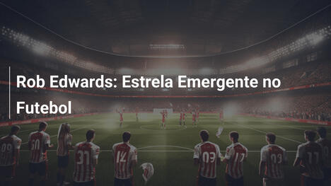 Rob Edwards: Estrela Emergente no Futebol