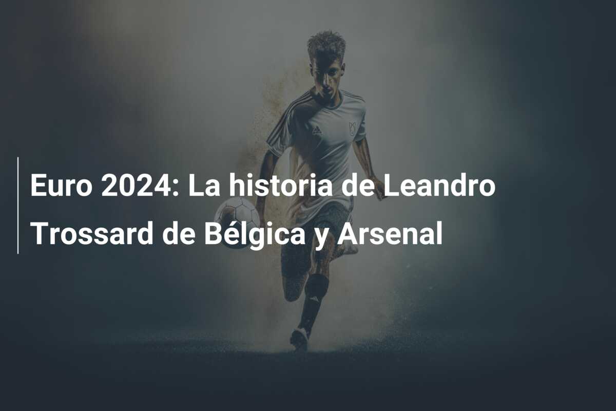 Euro 2024: La historia de Leandro Trossard de Bélgica y Arsenal